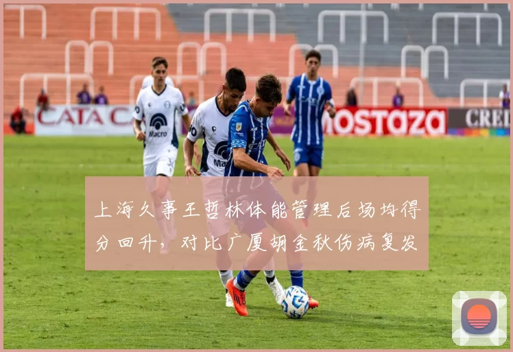 上海久事王哲林体能管理后场均得分回升，对比广厦胡金秋伤病复发后效率骤降