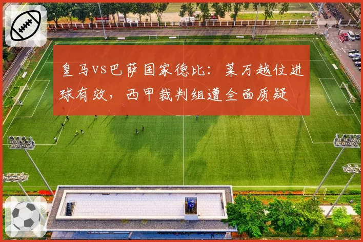 皇马vs巴萨国家德比：莱万越位进球有效，西甲裁判组遭全面质疑