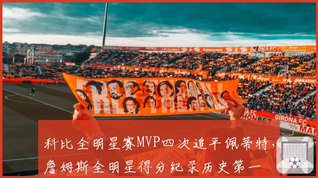 科比全明星赛MVP四次追平佩蒂特，詹姆斯全明星得分纪录历史第一