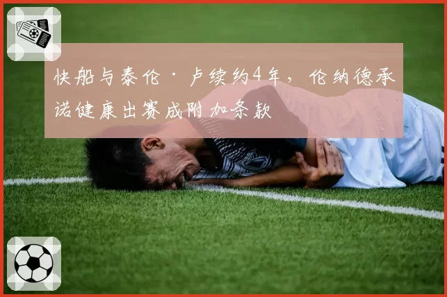 快船与泰伦·卢续约4年,伦纳德承诺健康出赛成附加条款