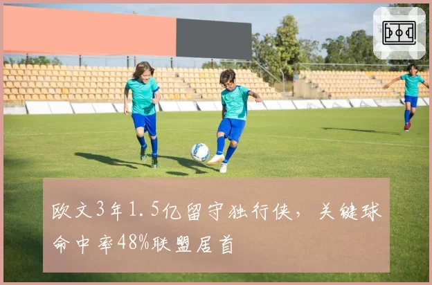 欧文3年1.5亿留守独行侠,关键球命中率48%联盟居首