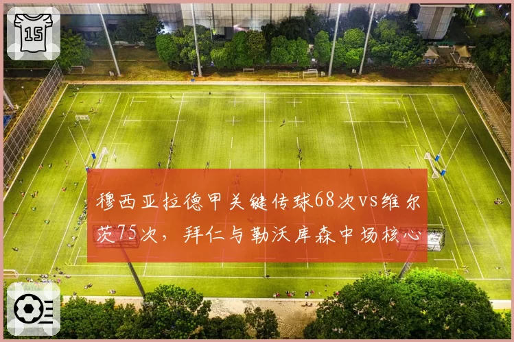 穆西亚拉德甲关键传球68次vs维尔茨75次,拜仁与勒沃库森中场核心对决