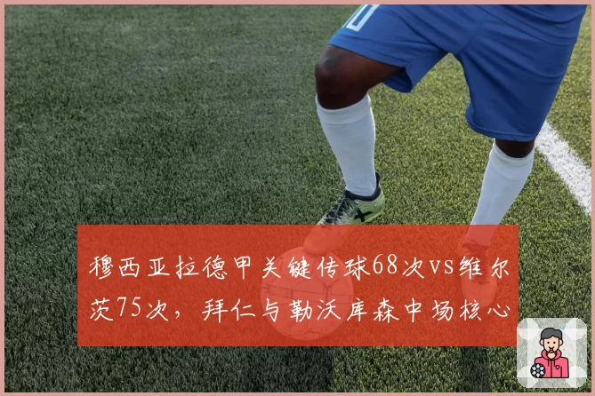 穆西亚拉德甲关键传球68次vs维尔茨75次,拜仁与勒沃库森中场核心对决