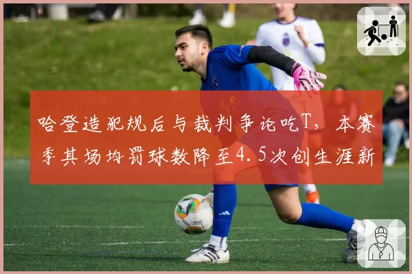 哈登造犯规后与裁判争论吃T,本赛季其场均罚球数降至4.5次创生涯新低