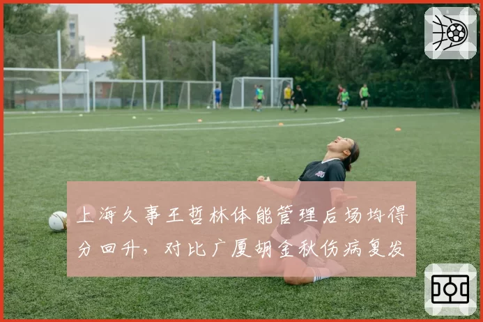上海久事王哲林体能管理后场均得分回升,对比广厦胡金秋伤病复发后效率骤降
