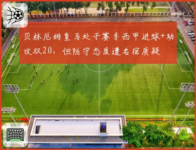 贝林厄姆皇马处子赛季西甲进球+助攻双20，但防守态度遭名宿质疑