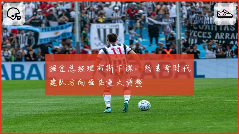 掘金总经理布斯下课,约基奇时代建队方向面临重大调整