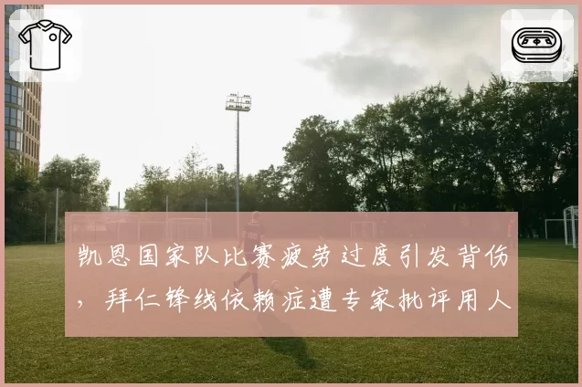 凯恩国家队比赛疲劳过度引发背伤,拜仁锋线依赖症遭专家批评用人不当
