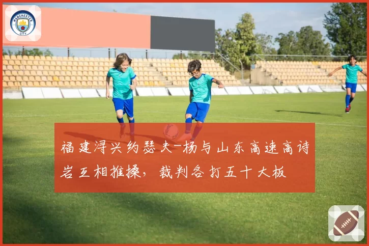 福建浔兴约瑟夫-杨与山东高速高诗岩互相推搡，裁判各打五十大板
