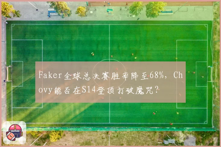 Faker全球总决赛胜率降至68%，Chovy能否在S14登顶打破魔咒？