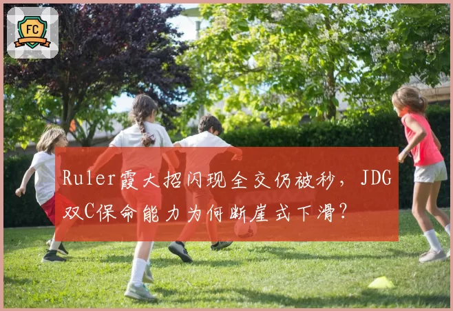 Ruler霞大招闪现全交仍被秒，JDG双C保命能力为何断崖式下滑？