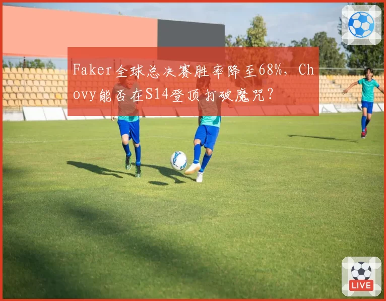 Faker全球总决赛胜率降至68%,Chovy能否在S14登顶打破魔咒?